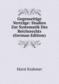 Gegenseitige Vertrage: Studien Zur Systematik Des Reichsrechts (German Edition)