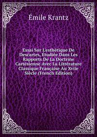Essai Sur L'esth?tique De Descartes, ?tudi?e Dans Les Rapports De La Doctrine Cart?sienne Avec La Litt?rature Classique Fran?aise Au Xviie Si?cle (French Edition)
