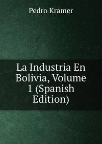 La Industria En Bolivia, Volume 1 (Spanish Edition)