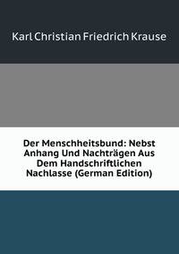 Der Menschheitsbund: Nebst Anhang Und Nachtragen Aus Dem Handschriftlichen Nachlasse (German Edition)