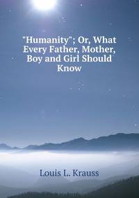 "Humanity"; Or, What Every Father, Mother, Boy and Girl Should Know