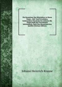 Die Byzantiner Des Mittelalters in Ihrem Staats-, Hof- Und Privatleben, Insbesondere Vom Ende Des Zehnten Bis Gegen Ende Des Vierzehnten Jahrhunderts, Nach Den Byzantinischen Quellen (German Edition)