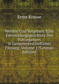 Werden Und Vergehen: Eine Entwicklungsgeschicte Des Naturganzen in Gemeinverstandlicher Fassung, Volume 1 (German Edition)