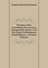 Olympia, Oder, Darstellung Der Grossen Olympischen Spiele: Und Der Damit Verbundenen Festlichkeiten . (German Edition)