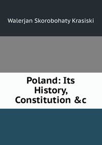 Poland: Its History, Constitution &amp;c