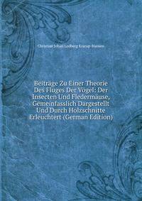 Beitrage Zu Einer Theorie Des Fluges Der Vogel: Der Insecten Und Fledermause, Gemeinfasslich Dargestellt Und Durch Holzschnitte Erleuchtert (German Edition)