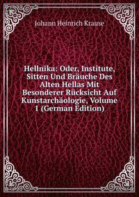 Hellnika: Oder, Institute, Sitten Und Brauche Des Alten Hellas Mit Besonderer Rucksicht Auf Kunstarchaologie, Volume 1 (German Edition)