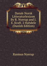 Dansk-Norsk Litteraturlexicon By R. Nyerup and J.E. Kraft. 2 Hahdele (Danish Edition)