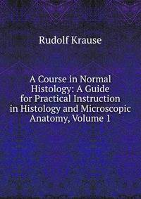 A Course in Normal Histology: A Guide for Practical Instruction in Histology and Microscopic Anatomy, Volume 1