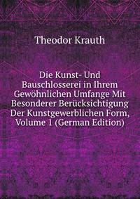 Die Kunst- Und Bauschlosserei in Ihrem Gewohnlichen Umfange Mit Besonderer Berucksichtigung Der Kunstgewerblichen Form, Volume 1 (German Edition)