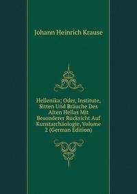 Hellenika; Oder, Institute, Sitten Und Brauche Des Alten Hellas Mit Besonderer Rucksicht Auf Kunstarchaologie, Volume 2 (German Edition)