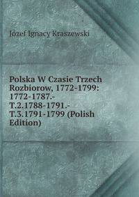 Polska W Czasie Trzech Rozbiorow, 1772-1799: 1772-1787.-T.2.1788-1791.-T.3.1791-1799 (Polish Edition)