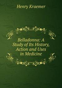 Belladonna: A Study of Its History, Action and Uses in Medicine