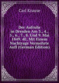 Der Aufruhr in Dresden Am 3., 4., 5., 6., 7., 8. Und 9. Mai 1849. 4E, Mit Einem Nachtrage Vermehrte Aufl (German Edition)