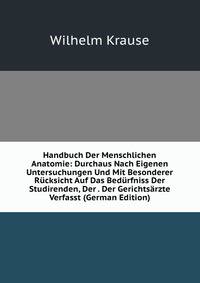 Handbuch Der Menschlichen Anatomie: Durchaus Nach Eigenen Untersuchungen Und Mit Besonderer Rucksicht Auf Das Bedurfniss Der Studirenden, Der . Der Gerichtsarzte Verfasst (German Edition)