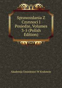 Sprawozdania Z Czynnoci I Posiedze, Volumes 3-5 (Polish Edition)