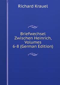 Briefwechsel Zwischen Heinrich, Volumes 6-8 (German Edition)