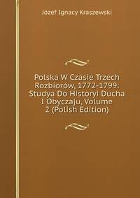 Polska W Czasie Trzech Rozbiorow, 1772-1799: Studya Do Historyi Ducha I Obyczaju, Volume 2 (Polish Edition)