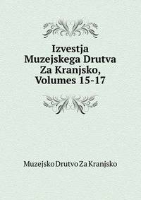 Izvestja Muzejskega Drutva Za Kranjsko, Volumes 15-17