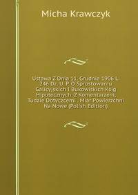 Ustawa Z Dnia 11. Grudnia 1906 L. 246 Dz. U. P. O Sprostowaniu Galicyjskich I Bukowiskich Ksig Hipotecznych: Z Komentarzem, Tudzie Dotyczcemi . Miar Powierzchni Na Nowe (Polish Edition)