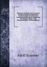 Elementar-Geometrie Im Anwendung Auf Die Gewerbe Der Bodenkultur: (Landwirtschaft, Gartenbau Und Forstwesen) Anleitung Zur Ausfuhrung Von Flachen-, Korper-, Und Hohenmessungen . (German Edition)
