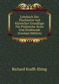 Lehrbuch Der Psychiatrie Auf Klinischer Grundlage Fur Praktische Arzte Und Studirende (German Edition)