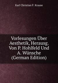 Vorlesungen Uber Aesthetik, Herausg. Von P. Hohlfeld Und A. Wunsche (German Edition)