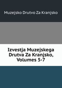 Izvestja Muzejskega Drutva Za Kranjsko, Volumes 5-7
