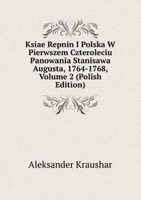 Ksiae Repnin I Polska W Pierwszem Czteroleciu Panowania Stanisawa Augusta, 1764-1768, Volume 2 (Polish Edition)