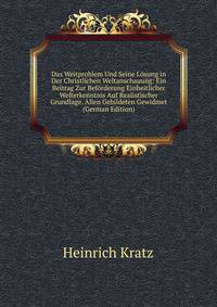 Das Weitproblem Und Seine Losung in Der Christlichen Weltanschauung: Ein Beitrag Zur Beforderung Einheitlicher Welterkenntnis Auf Realistischer Grundlage. Allen Gebildeten Gewidmet (German Edition)