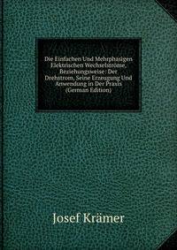 Die Einfachen Und Mehrphasigen Elektrischen Wechselstrome, Beziehungsweise: Der Drehstrom, Seine Erzeugung Und Anwendung in Der Praxis (German Edition)