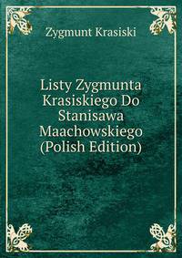 Listy Zygmunta Krasiskiego Do Stanisawa Maachowskiego (Polish Edition)