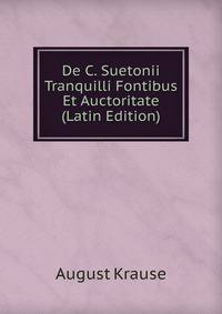 De C. Suetonii Tranquilli Fontibus Et Auctoritate (Latin Edition)