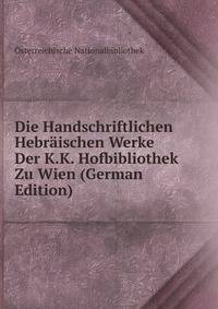 Die Handschriftlichen Hebraischen Werke Der K.K. Hofbibliothek Zu Wien (German Edition)