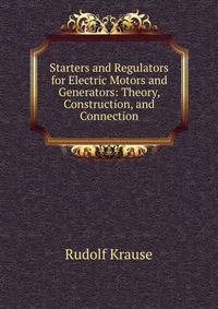 Starters and Regulators for Electric Motors and Generators: Theory, Construction, and Connection