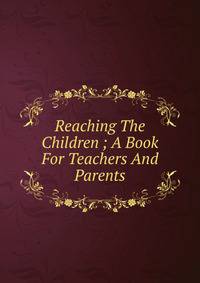 Reaching The Children ; A Book For Teachers And Parents