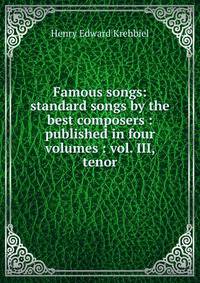 Famous songs: standard songs by the best composers : published in four volumes : vol. III, tenor
