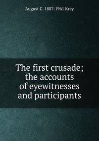 The first crusade; the accounts of eyewitnesses and participants