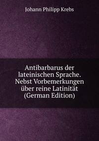 Antibarbarus der lateinischen Sprache. Nebst Vorbemerkungen uber reine Latinitat (German Edition)