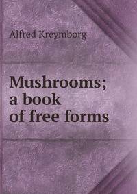 Mushrooms; a book of free forms