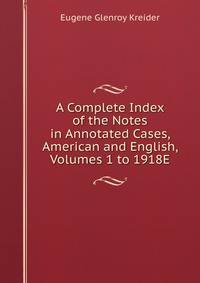 A Complete Index of the Notes in Annotated Cases, American and English, Volumes 1 to 1918E