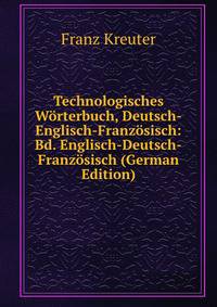 Technologisches Worterbuch, Deutsch-Englisch-Franzosisch: Bd. Englisch-Deutsch-Franzosisch (German Edition)