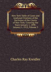 New York Table of Cases and Analyzed Citations of the Decisions of the Courts of New York: Covering the Years January 1, 1898-January 1, 1912, Volume 3