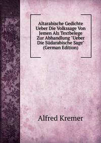 Altarabische Gedichte Ueber Die Volkssage Von Jemen Als Textbelege Zur Abhandlung "Ueber Die S?darabische Sage" (German Edition)