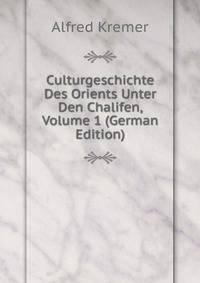 Culturgeschichte Des Orients Unter Den Chalifen, Volume 1 (German Edition)