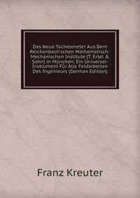 Das Neue Tacheometer Aus Dem Reichenbach'schen Mathematisch-Mechanischen Institute (T. Ertel &amp; Sohn) in M?nchen: Ein Universal-Instrument F?r Alle Feldarbeiten Des Ingenieurs (German Edition)