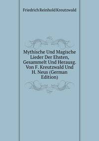 Mythische Und Magische Lieder Der Ehsten, Gesammelt Und Herausg. Von F. Kreutzwald Und H. Neus (German Edition)