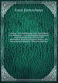 Lessing &amp; Die Aufkl?rung: Eine Darstellung Der Religions- &amp; Geschichtsphilosophischen Anschauungen Des Dichters Mit Besonderer Ber?cksichtigung Seiner . Des Menschengeschlechts" (German Edition)