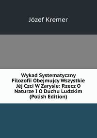 Wykad Systematyczny Filozofii Obejmujcy Wszystkie Jej Czci W Zarysie: Rzecz O Naturze I O Duchu Ludzkim (Polish Edition)