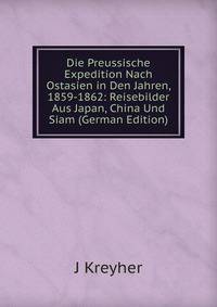 Die Preussische Expedition Nach Ostasien in Den Jahren, 1859-1862: Reisebilder Aus Japan, China Und Siam (German Edition)